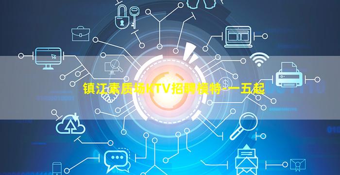 镇江素质场KTV招聘模特-一五起